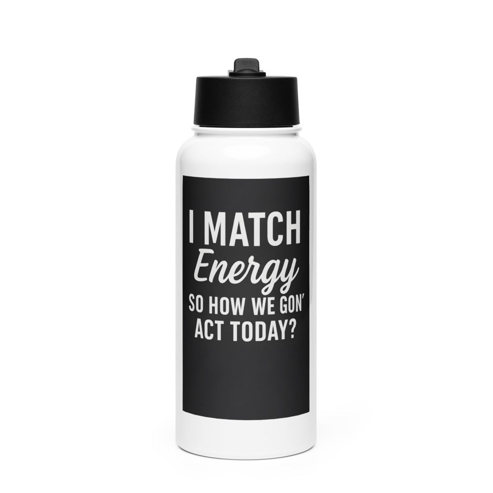I MATCH ENERGY SO HOW WE GON' ACT TODAY? typography Water Bottle front view — Wandering With Pride