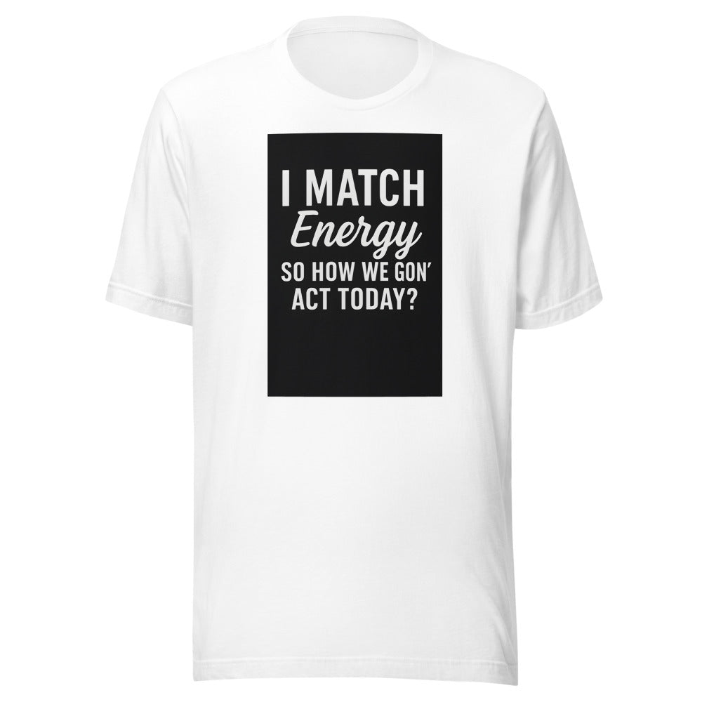 I MATCH ENERGY SO HOW WE GON' ACT TODAY? typography Tee front view — Wandering With Pride